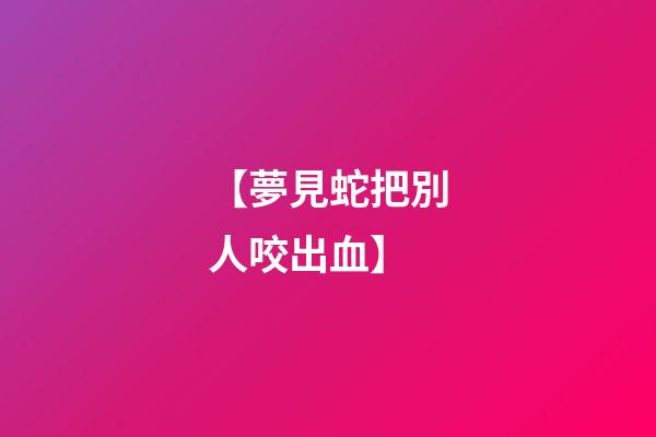 【夢見蛇把別人咬出血】