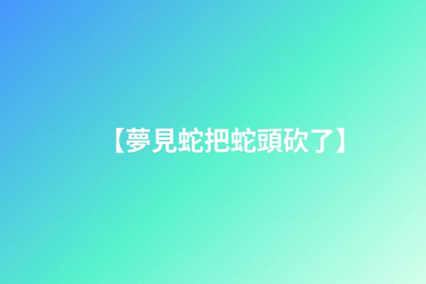 【夢見蛇把蛇頭砍了】