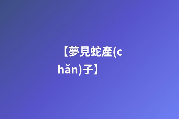 【夢見蛇產(chǎn)子】