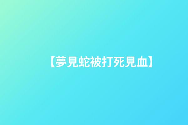 【夢見蛇被打死見血】