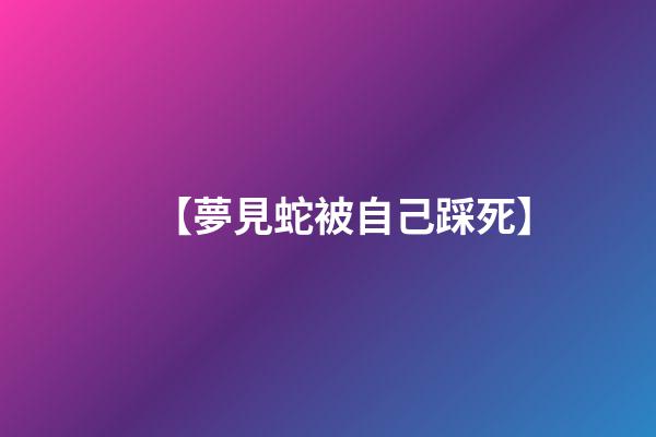 【夢見蛇被自己踩死】