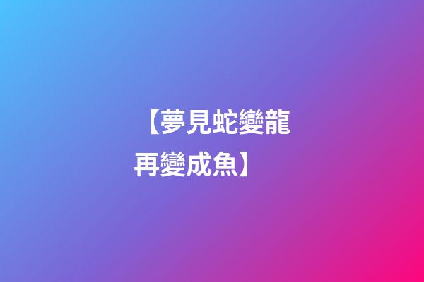【夢見蛇變龍再變成魚】