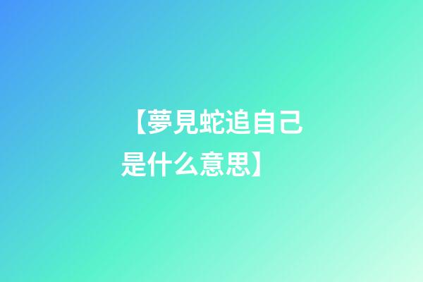 【夢見蛇追自己是什么意思】