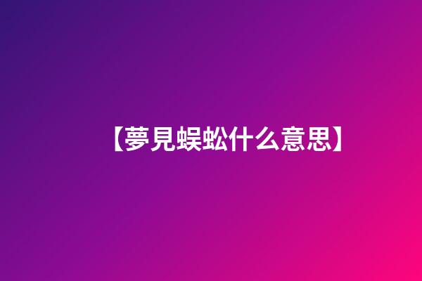 【夢見蜈蚣什么意思】