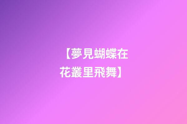 【夢見蝴蝶在花叢里飛舞】