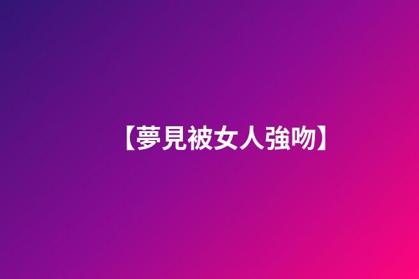 【夢見被女人強吻】