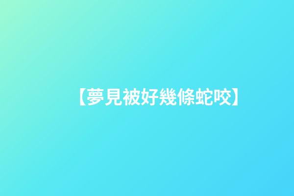 【夢見被好幾條蛇咬】