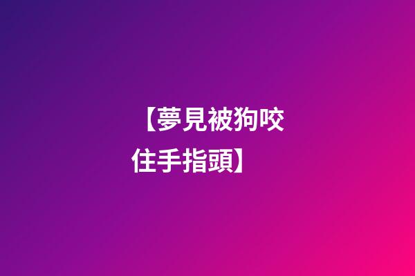 【夢見被狗咬住手指頭】