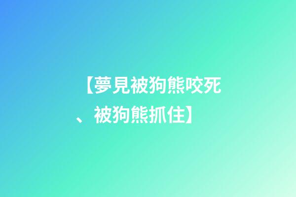 【夢見被狗熊咬死、被狗熊抓住】