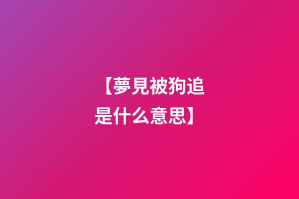 【夢見被狗追是什么意思】