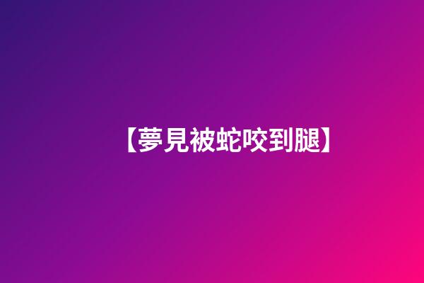 【夢見被蛇咬到腿】