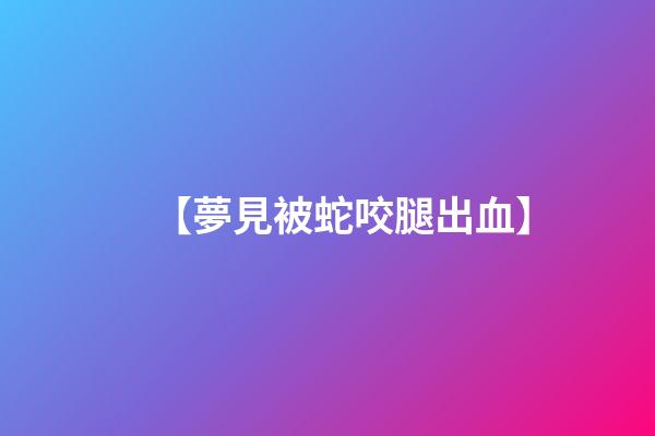 【夢見被蛇咬腿出血】
