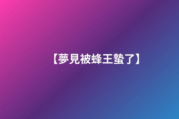 【夢見被蜂王蟄了】