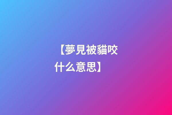 【夢見被貓咬什么意思】