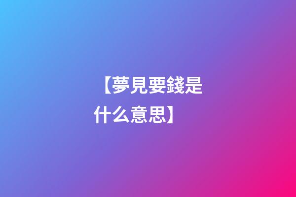 【夢見要錢是什么意思】