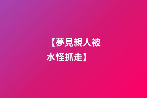 【夢見親人被水怪抓走】