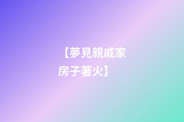 【夢見親戚家房子著火】