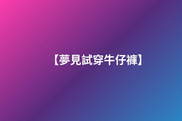 【夢見試穿牛仔褲】