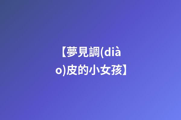 【夢見調(diào)皮的小女孩】