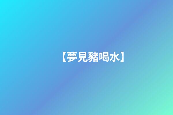 【夢見豬喝水】