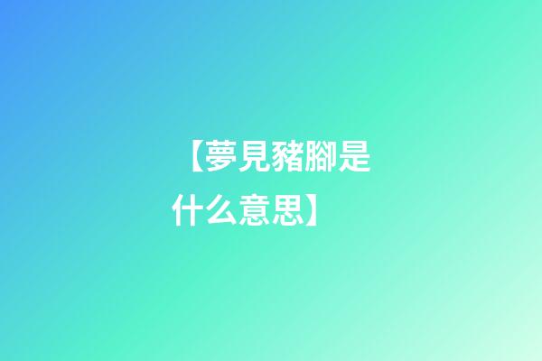 【夢見豬腳是什么意思】