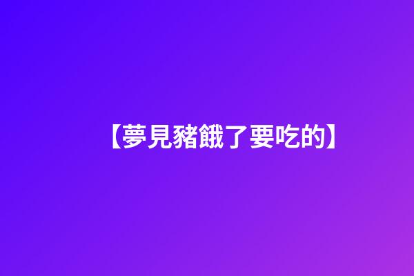 【夢見豬餓了要吃的】