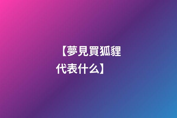 【夢見買狐貍代表什么】