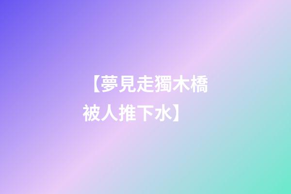 【夢見走獨木橋被人推下水】