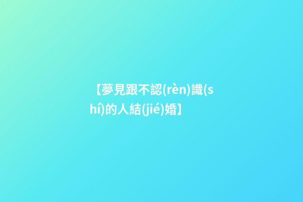【夢見跟不認(rèn)識(shí)的人結(jié)婚】