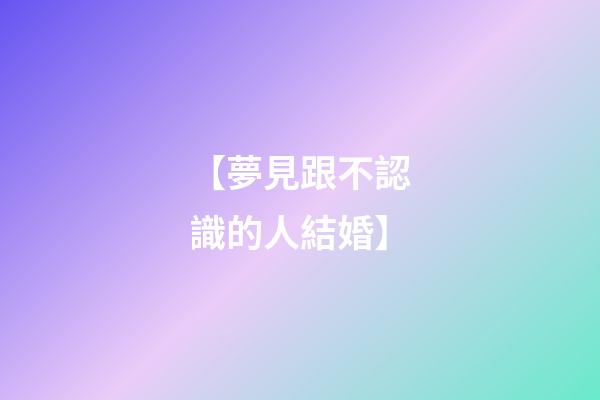 【夢見跟不認識的人結婚】