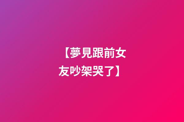 【夢見跟前女友吵架哭了】