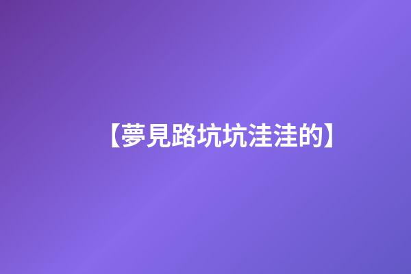 【夢見路坑坑洼洼的】