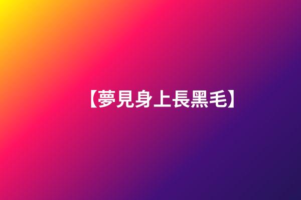 【夢見身上長黑毛】