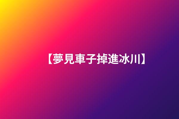 【夢見車子掉進冰川】