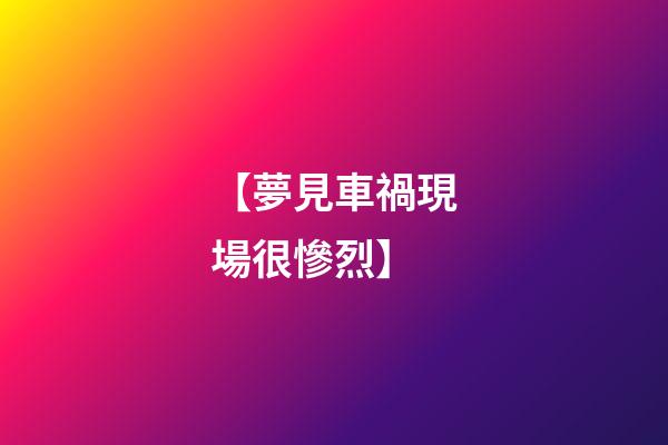 【夢見車禍現場很慘烈】