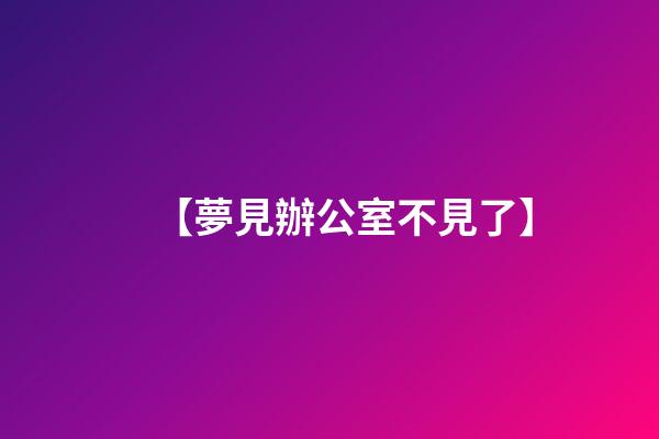 【夢見辦公室不見了】