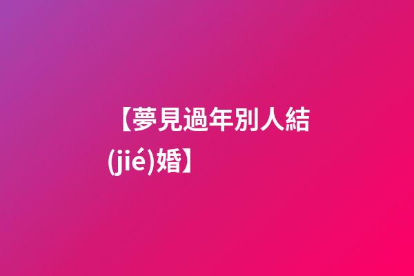 【夢見過年別人結(jié)婚】