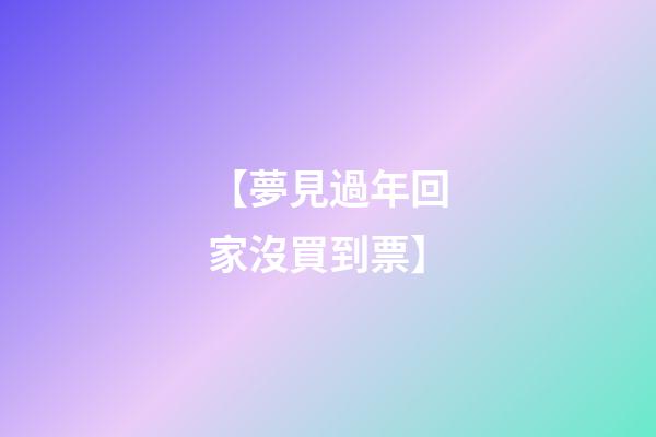 【夢見過年回家沒買到票】