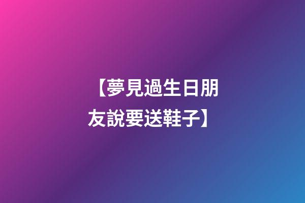 【夢見過生日朋友說要送鞋子】