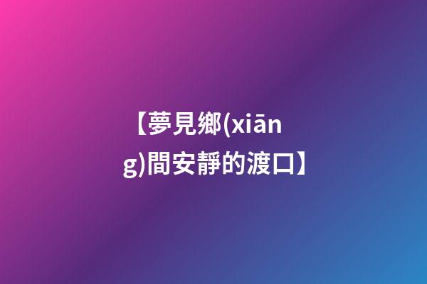 【夢見鄉(xiāng)間安靜的渡口】