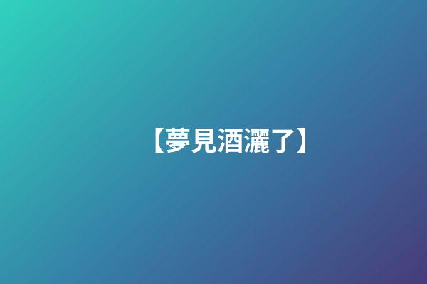 【夢見酒灑了】