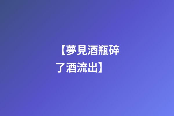 【夢見酒瓶碎了酒流出】