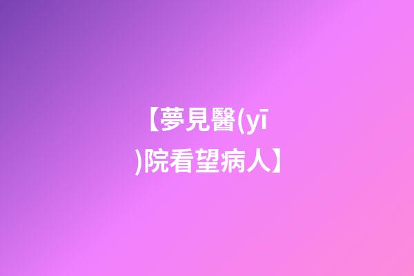 【夢見醫(yī)院看望病人】