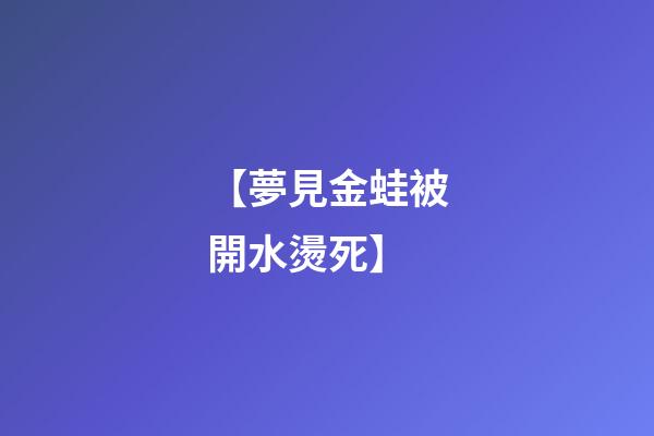 【夢見金蛙被開水燙死】