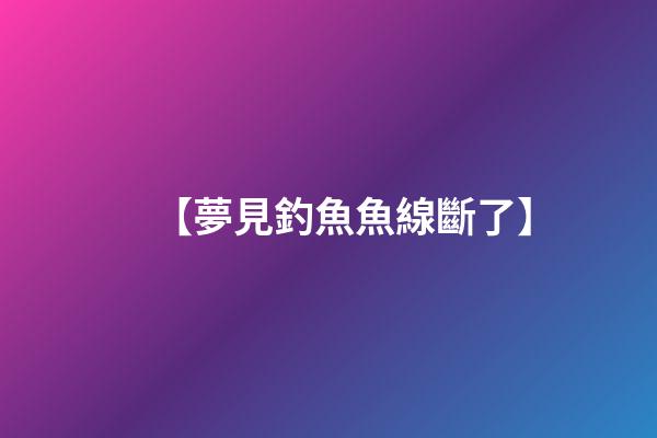 【夢見釣魚魚線斷了】