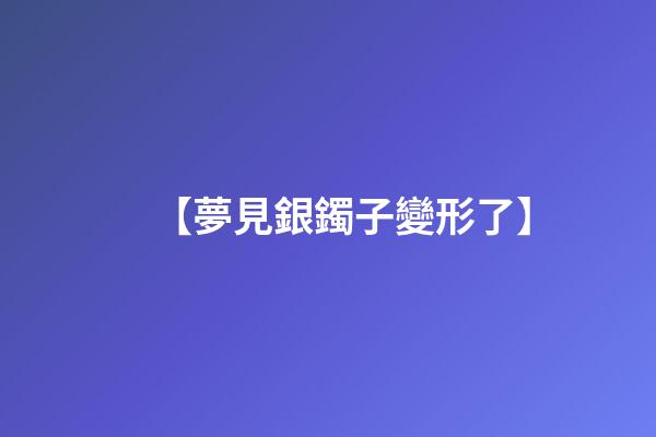 【夢見銀鐲子變形了】
