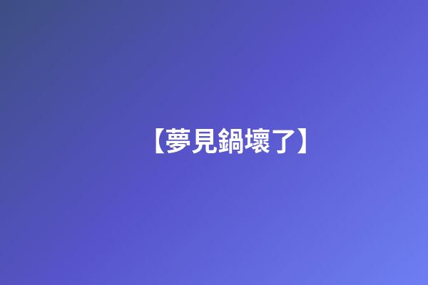 【夢見鍋壞了】
