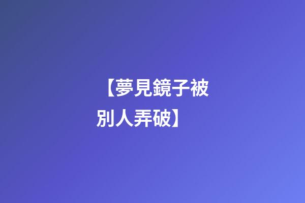 【夢見鏡子被別人弄破】