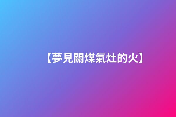 【夢見關煤氣灶的火】