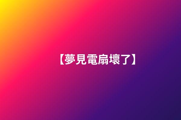 【夢見電扇壞了】